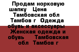 Продам норковую шапку › Цена ­ 1 000 - Тамбовская обл., Тамбов г. Одежда, обувь и аксессуары » Женская одежда и обувь   . Тамбовская обл.,Тамбов г.